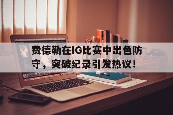 详细阅读:亚博APP下载费德勒在IG比赛中出色防守,突破纪录引发热议!(费德勒2021战绩) 亚博APP下载费德勒在IG比赛中出色防守,突破纪录引发热议!(费德勒2021战绩)